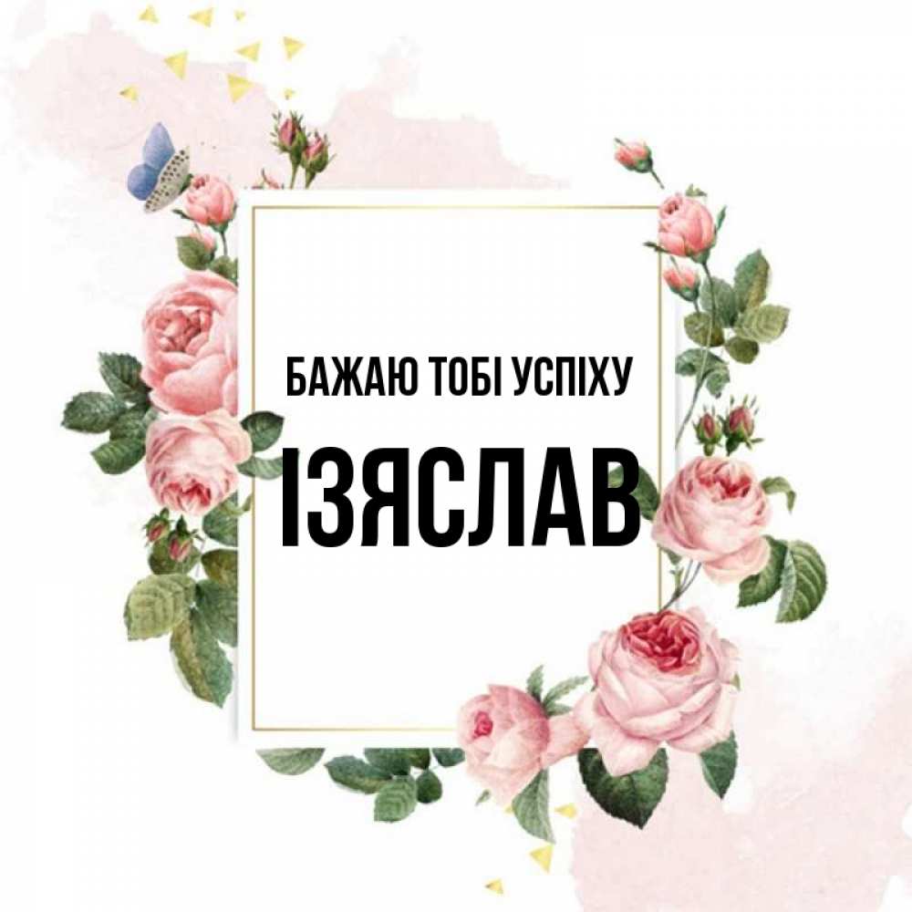 Открытка на каждый день з підписом, Ізяслав Бажаю тобі успіху розовые розы Прикольна листівка з побажанням онлайн скачати безкоштовно 