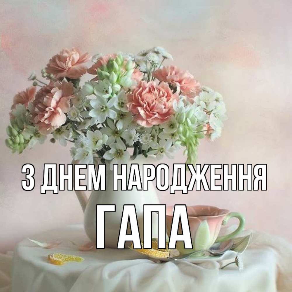 Открытка на каждый день з підписом, Гапа З Днем народження с цветами Прикольна листівка з побажанням онлайн скачати безкоштовно 