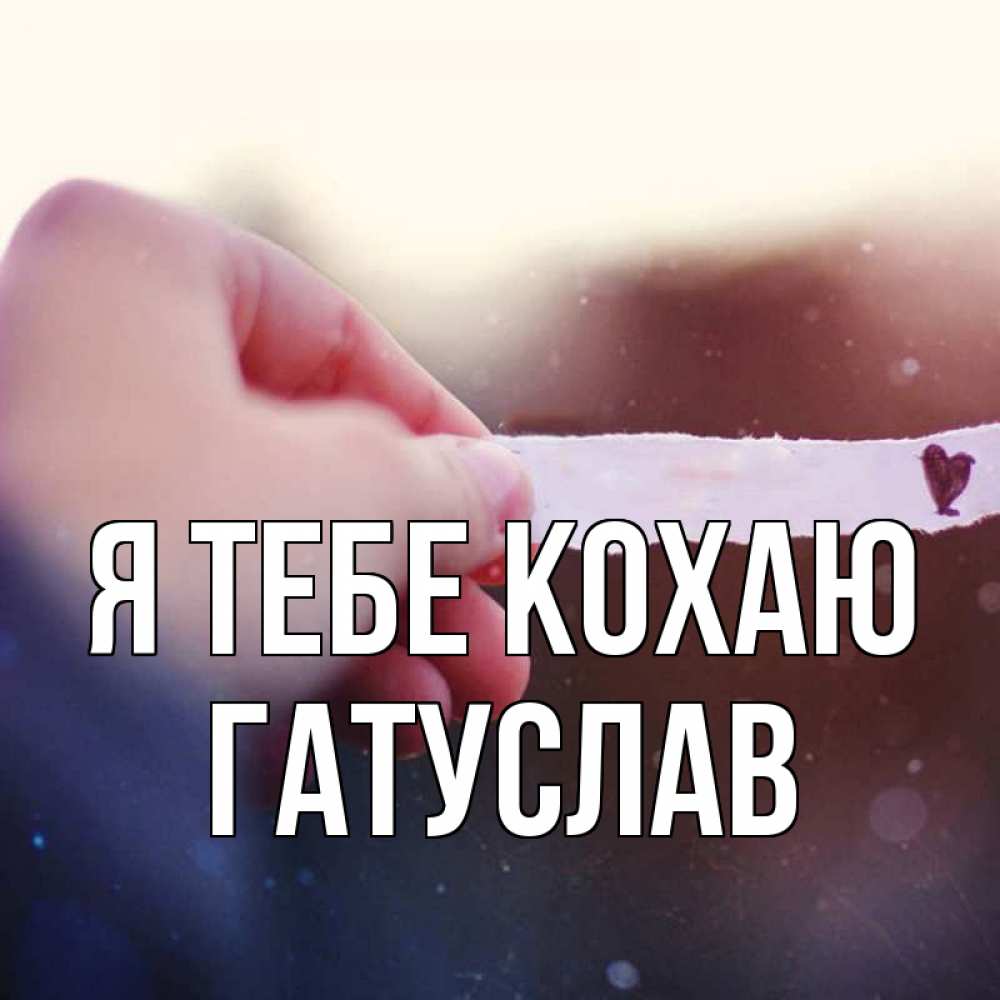 Открытка на каждый день з підписом, Гатуслав Я тебе кохаю для тебя Прикольна листівка з побажанням онлайн скачати безкоштовно 