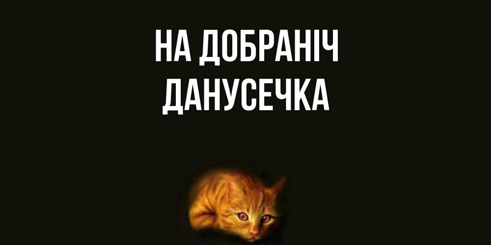 Открытка на каждый день з підписом, Данусечка На добраніч кот Прикольна листівка з побажанням онлайн скачати безкоштовно 