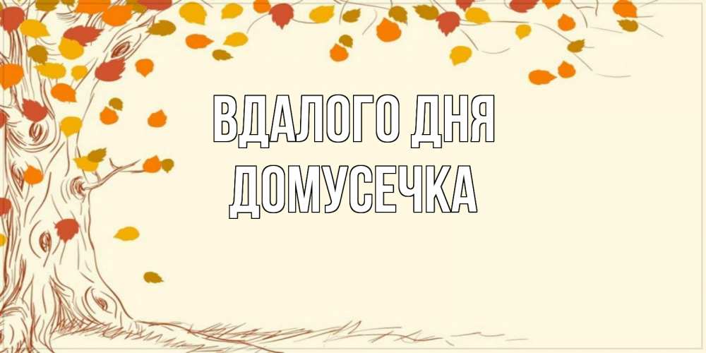 Открытка на каждый день з підписом, Домусечка Вдалого дня осенний листопад Прикольна листівка з побажанням онлайн скачати безкоштовно 