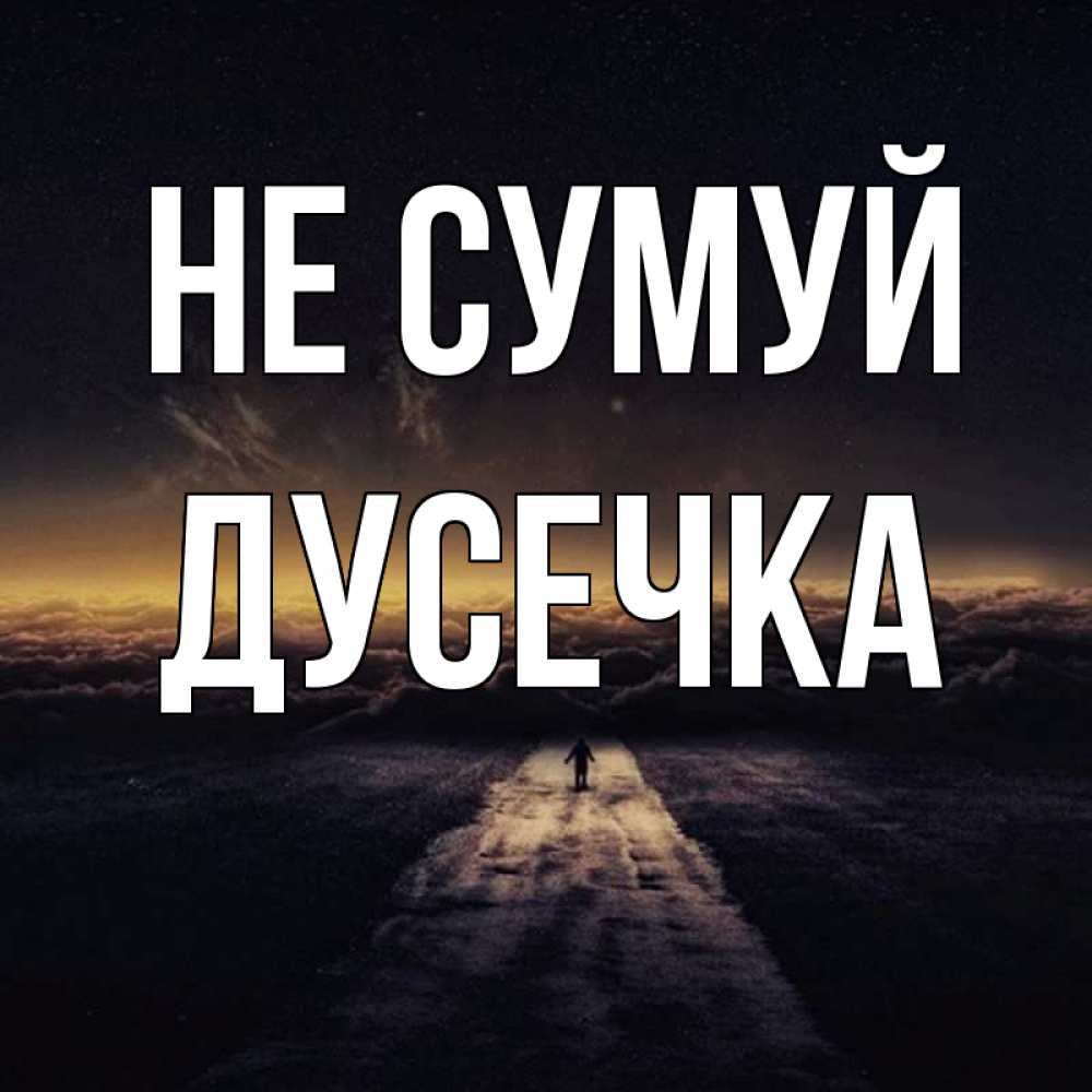 Открытка на каждый день з підписом, Дусечка Не сумуй дорога в никуда Прикольна листівка з побажанням онлайн скачати безкоштовно 