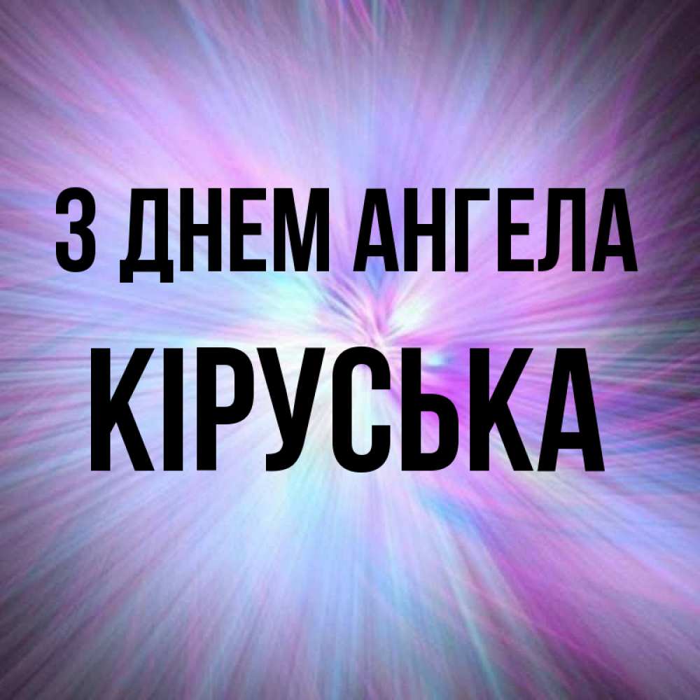 Открытка на каждый день з підписом, Кіруська З Днем ангела ангельский свет Прикольна листівка з побажанням онлайн скачати безкоштовно 