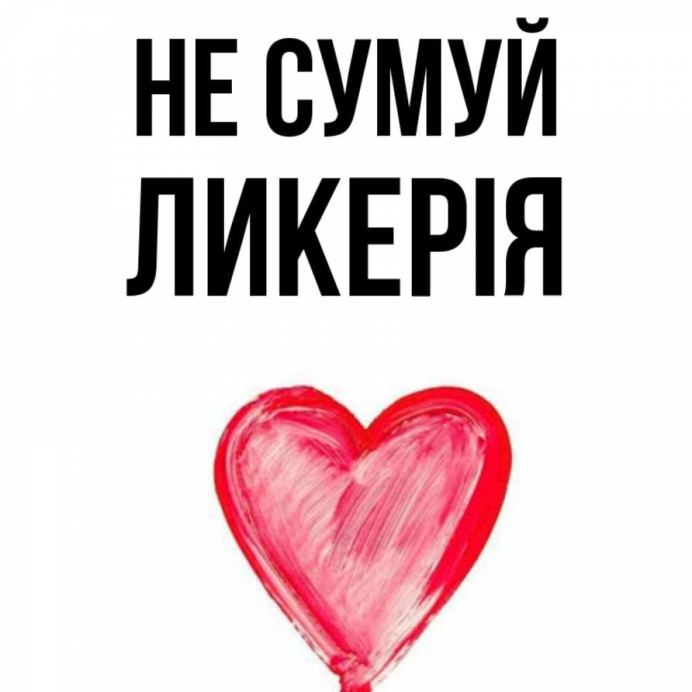 Открытка на каждый день з підписом, Ликерія Не сумуй сердечко Прикольна листівка з побажанням онлайн скачати безкоштовно 