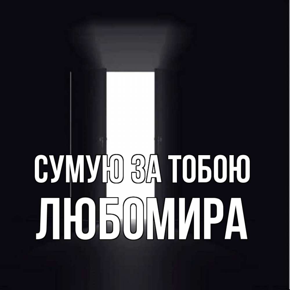 Открытка на каждый день з підписом, Любомира Сумую за тобою дверь и свет Прикольна листівка з побажанням онлайн скачати безкоштовно 