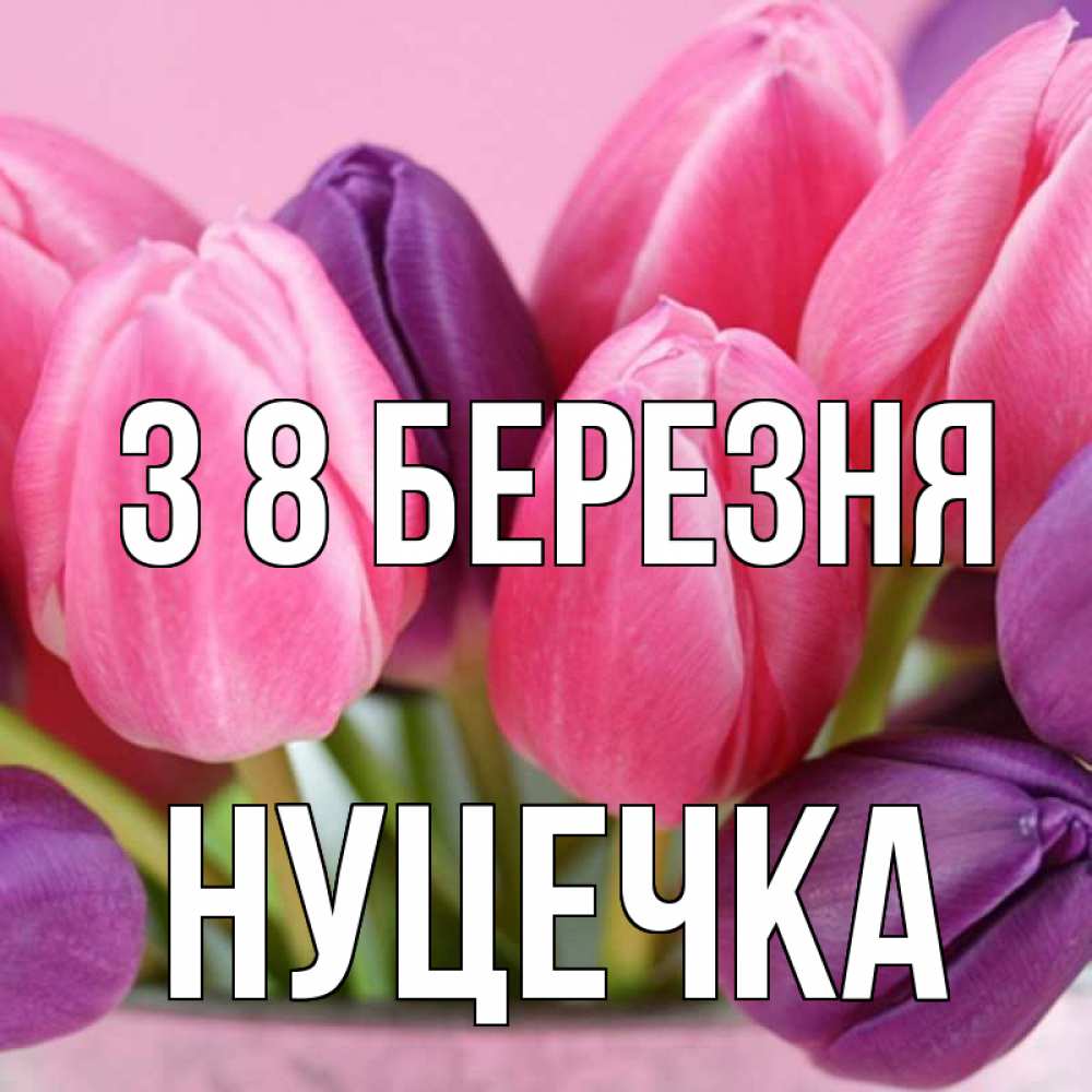 Открытка на каждый день з підписом, Нуцечка З 8 БЕРЕЗНЯ маме 1 Прикольна листівка з побажанням онлайн скачати безкоштовно 