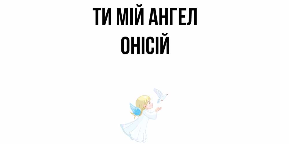 Открытка на каждый день з підписом, Онісій Ти мій ангел ангел, голубь Прикольна листівка з побажанням онлайн скачати безкоштовно 