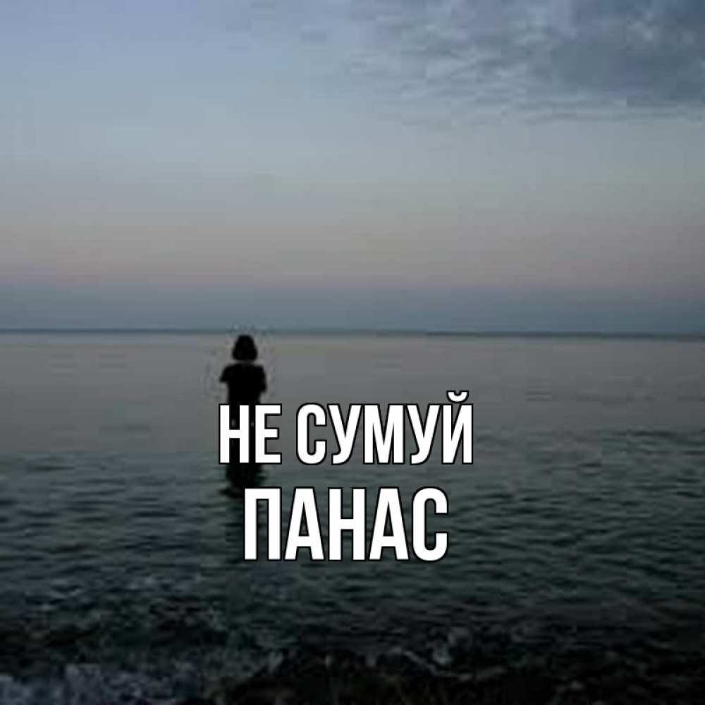 Открытка на каждый день з підписом, Панас Не сумуй девушка Прикольна листівка з побажанням онлайн скачати безкоштовно 