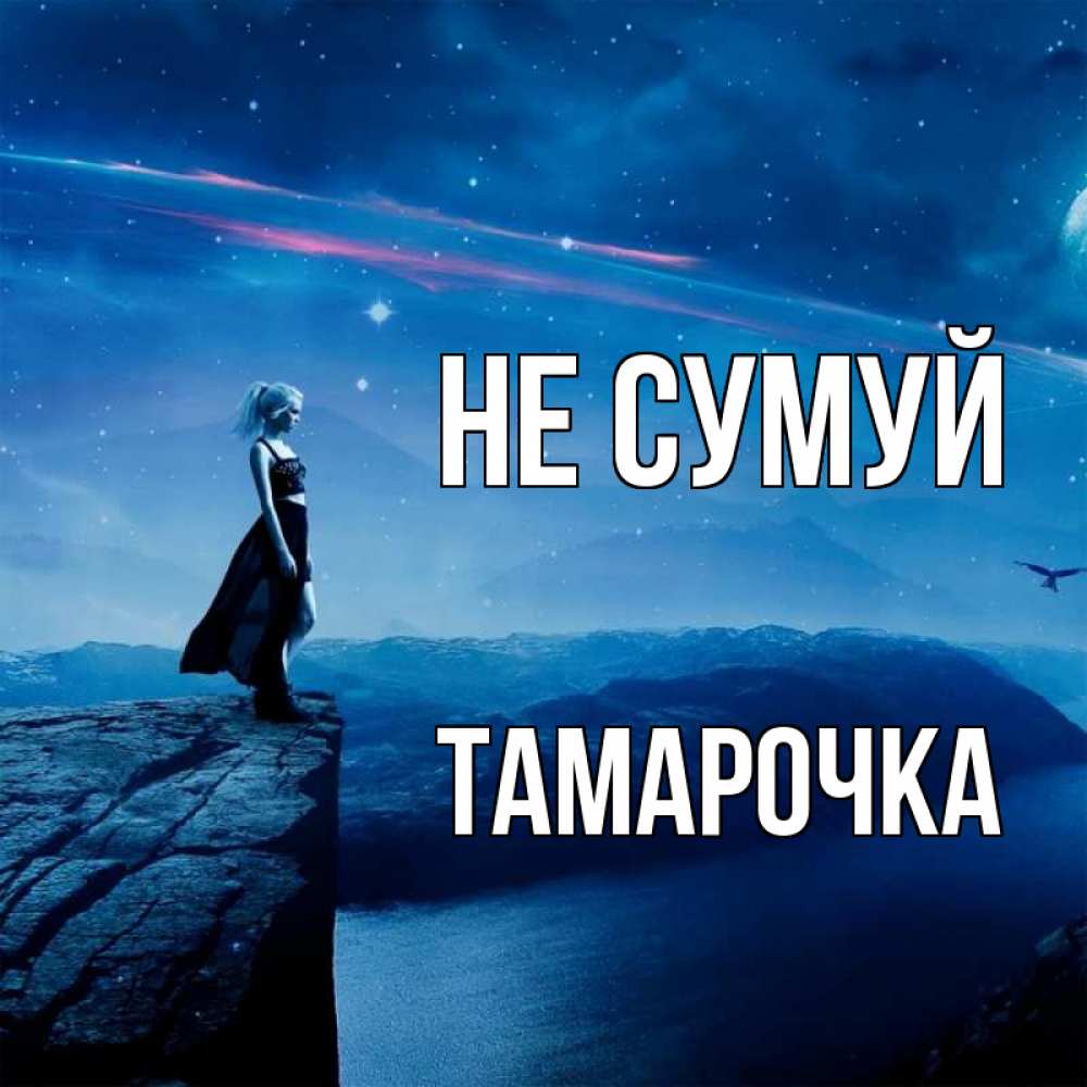 Открытка на каждый день з підписом, Тамарочка Не сумуй вода и скала Прикольна листівка з побажанням онлайн скачати безкоштовно 