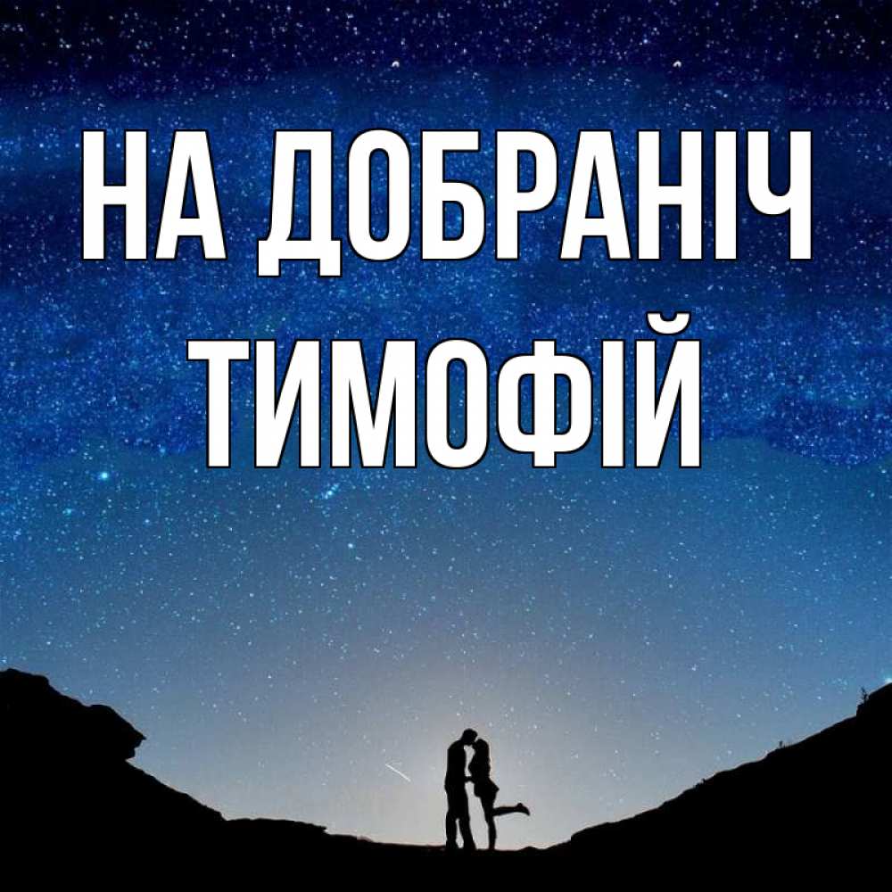 Открытка на каждый день з підписом, Тимофій На добраніч звездное небо и люди Прикольна листівка з побажанням онлайн скачати безкоштовно 