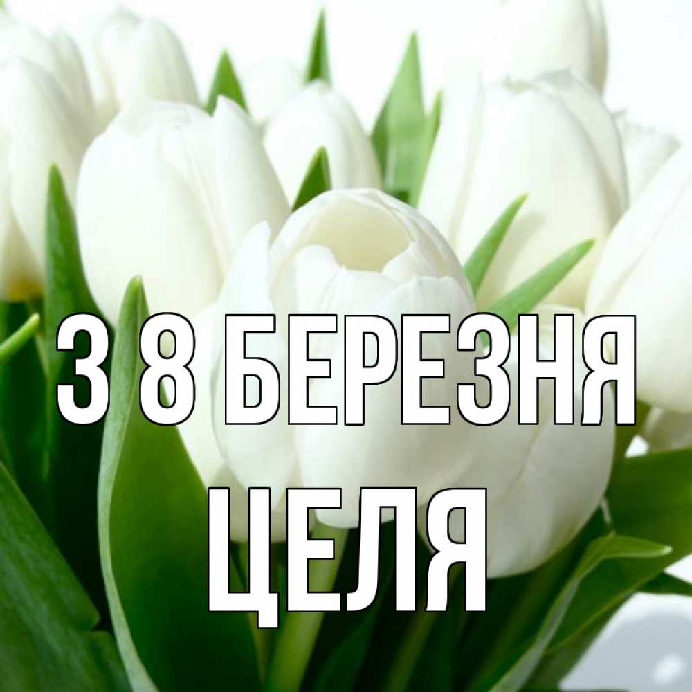 Открытка на каждый день з підписом, Целя З 8 БЕРЕЗНЯ цветы Прикольна листівка з побажанням онлайн скачати безкоштовно 