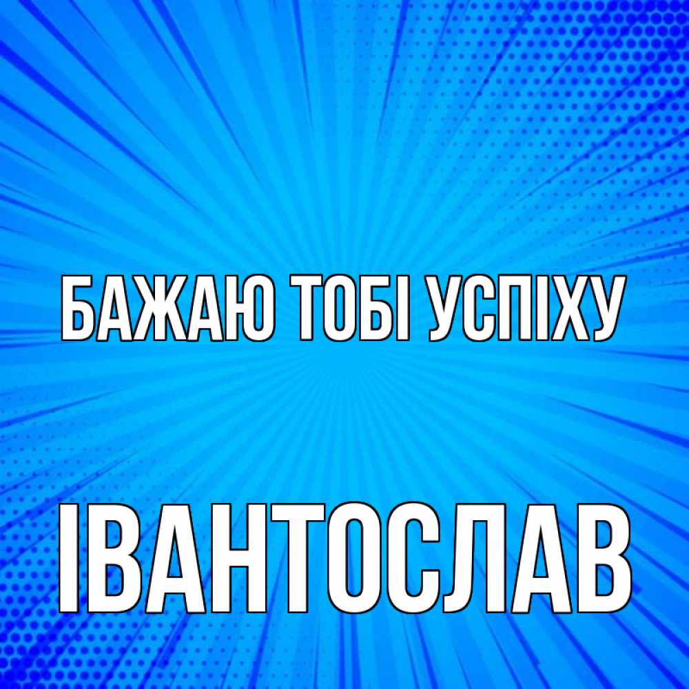Открытка на каждый день з підписом, Івантослав Бажаю тобі успіху на удачу Прикольна листівка з побажанням онлайн скачати безкоштовно 