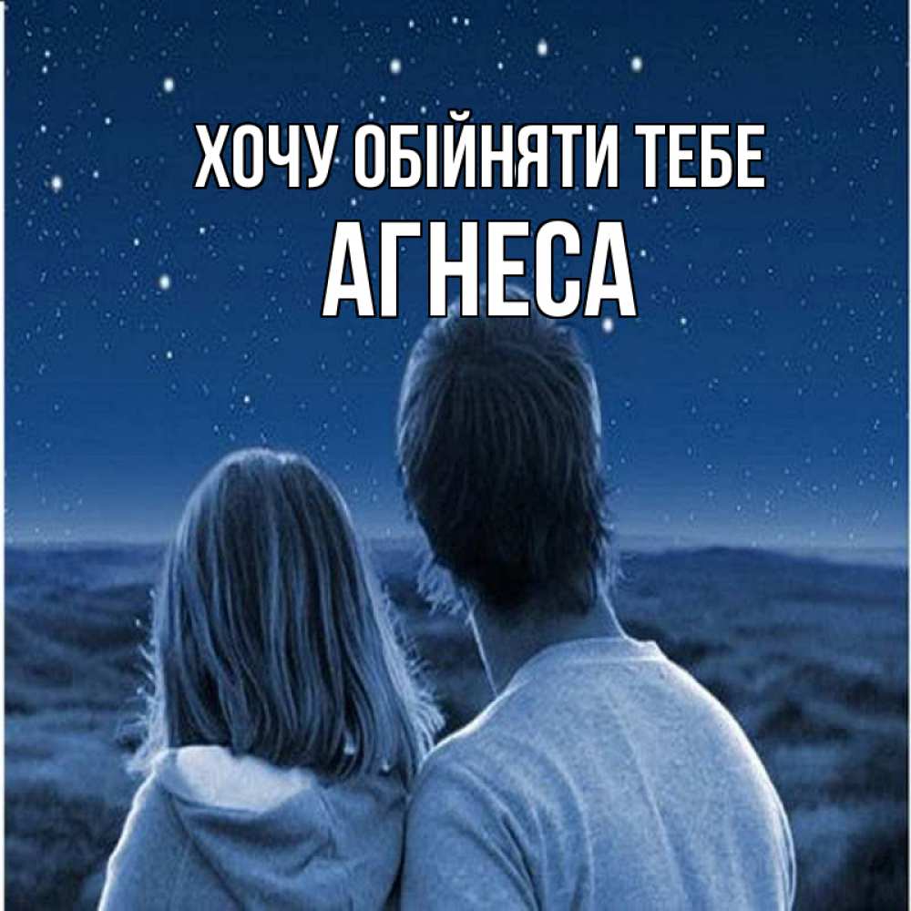 Открытка на каждый день з підписом, Агнеса Хочу обійняти тебе парень с девушкой смотрят на звезды Прикольна листівка з побажанням онлайн скачати безкоштовно 