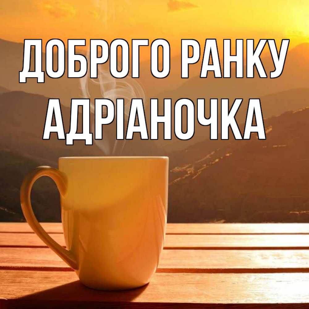 Открытка на каждый день з підписом, Адріаночка Доброго ранку кофе в горах Прикольна листівка з побажанням онлайн скачати безкоштовно 