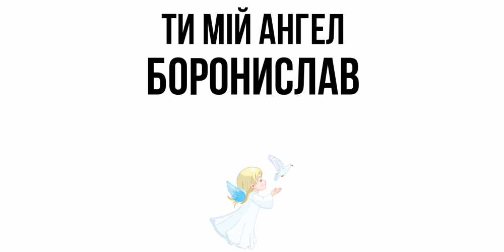 Открытка на каждый день з підписом, Боронислав Ти мій ангел ангел, голубь Прикольна листівка з побажанням онлайн скачати безкоштовно 