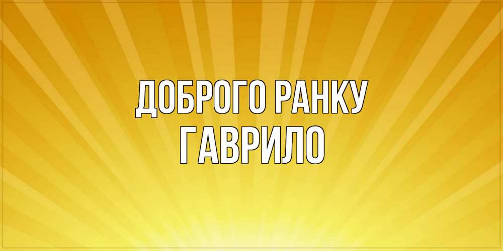 Открытка на каждый день з підписом, Гаврило Доброго ранку пожелания доброго утра Прикольна листівка з побажанням онлайн скачати безкоштовно 
