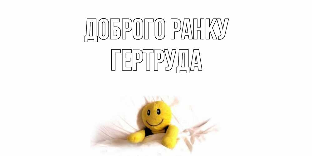 Открытка на каждый день з підписом, Гертруда Доброго ранку смайл, кровать Прикольна листівка з побажанням онлайн скачати безкоштовно 