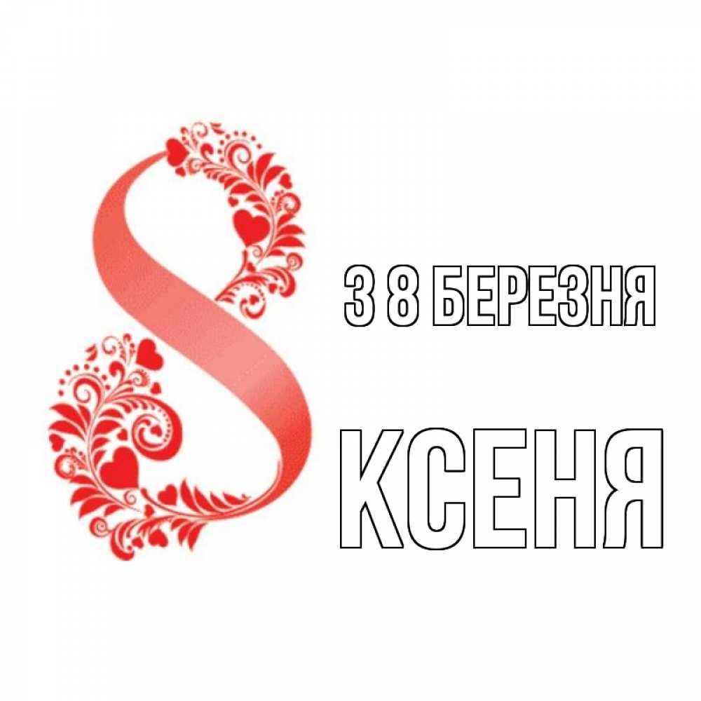Открытка на каждый день з підписом, Ксеня З 8 БЕРЕЗНЯ восьмерка из сердечек и листьев Прикольна листівка з побажанням онлайн скачати безкоштовно 