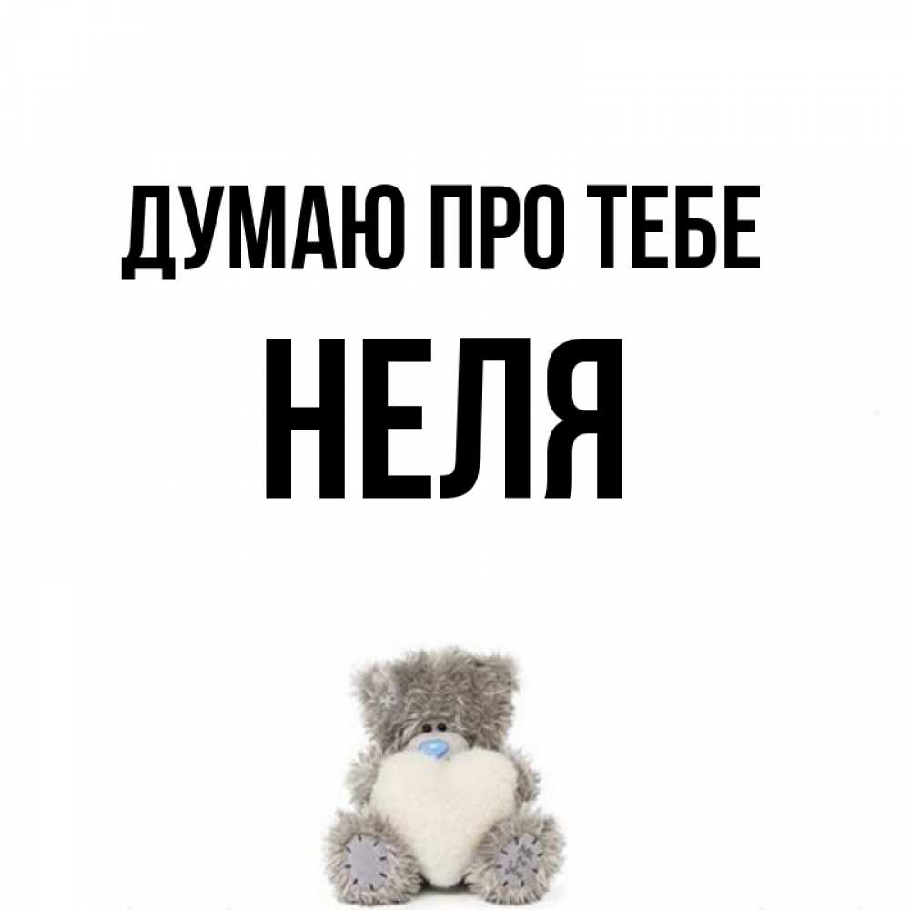 Открытка на каждый день з підписом, Неля Думаю про тебе тедди с сердечком для любимой Прикольна листівка з побажанням онлайн скачати безкоштовно 