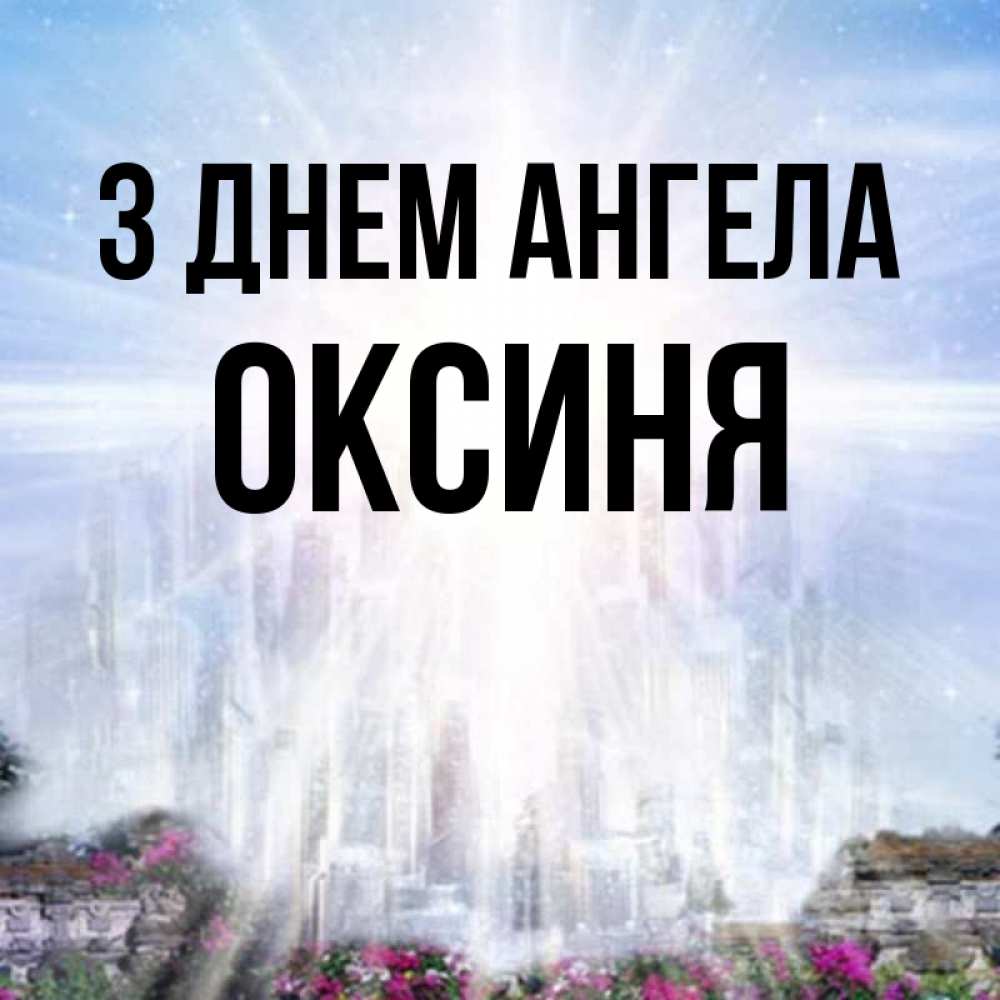 Открытка на каждый день з підписом, Оксиня З Днем ангела небесный свет Прикольна листівка з побажанням онлайн скачати безкоштовно 