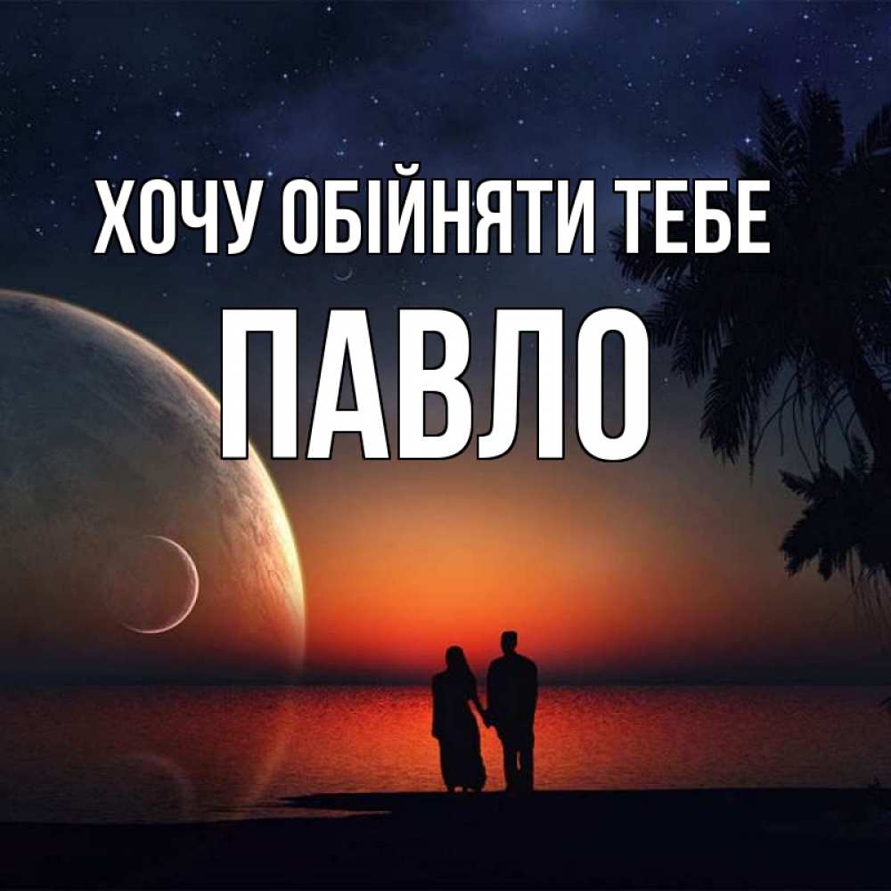 Открытка на каждый день з підписом, Павло Хочу обійняти тебе восход спутников Прикольна листівка з побажанням онлайн скачати безкоштовно 