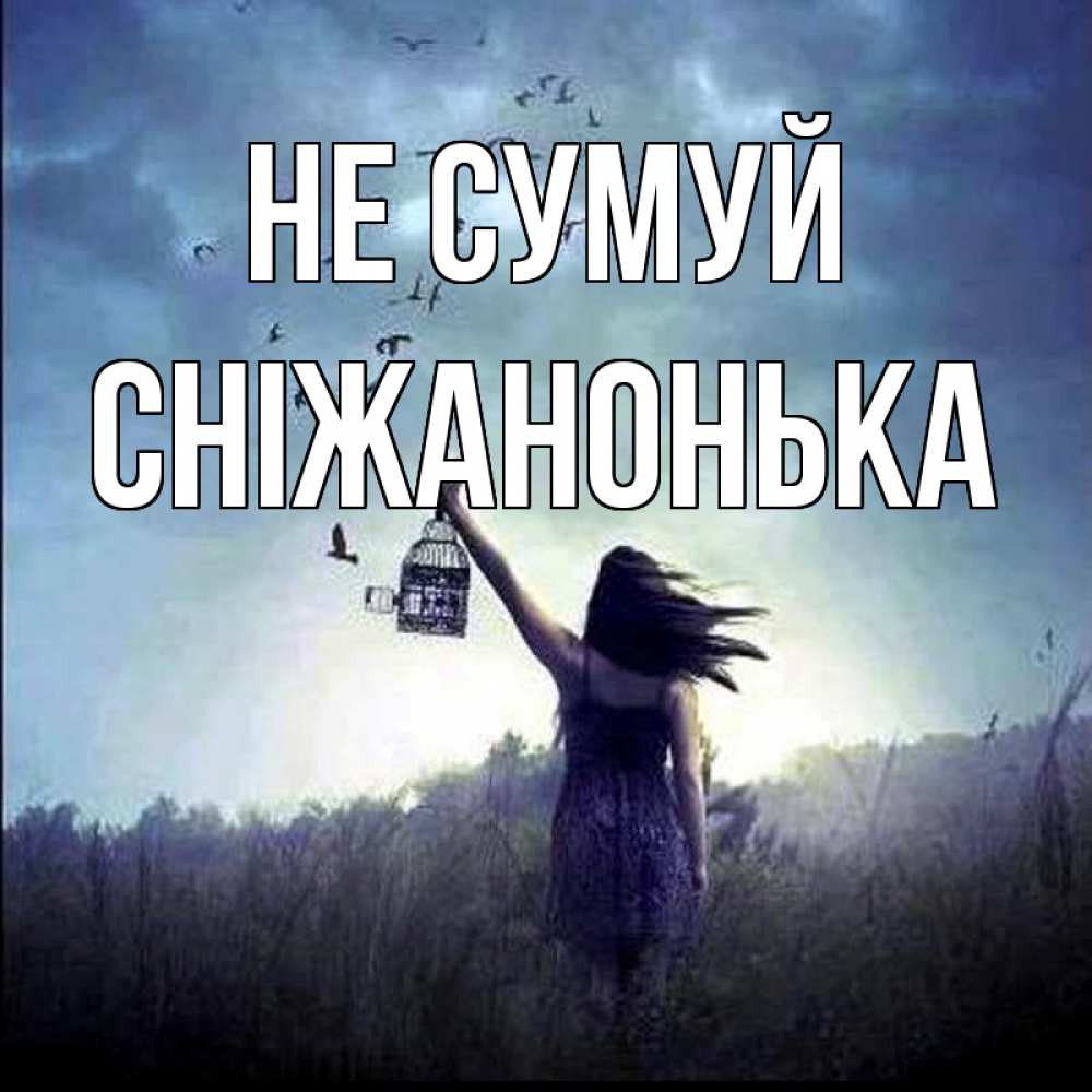 Открытка на каждый день з підписом, Сніжанонька Не сумуй на волю Прикольна листівка з побажанням онлайн скачати безкоштовно 
