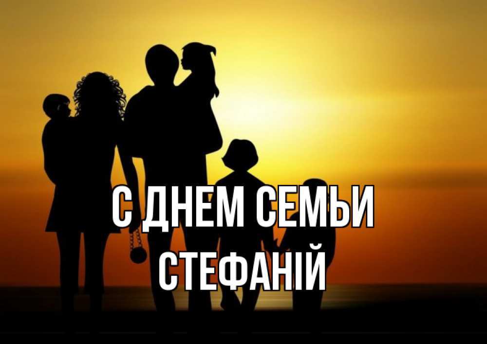 Открытка на каждый день з підписом, Стефаній С днем семьи Семья, закат, мама, папа, дети Прикольна листівка з побажанням онлайн скачати безкоштовно 