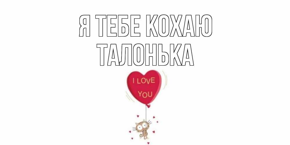 Открытка на каждый день з підписом, Талонька Я тебе кохаю кот, сердце Прикольна листівка з побажанням онлайн скачати безкоштовно 