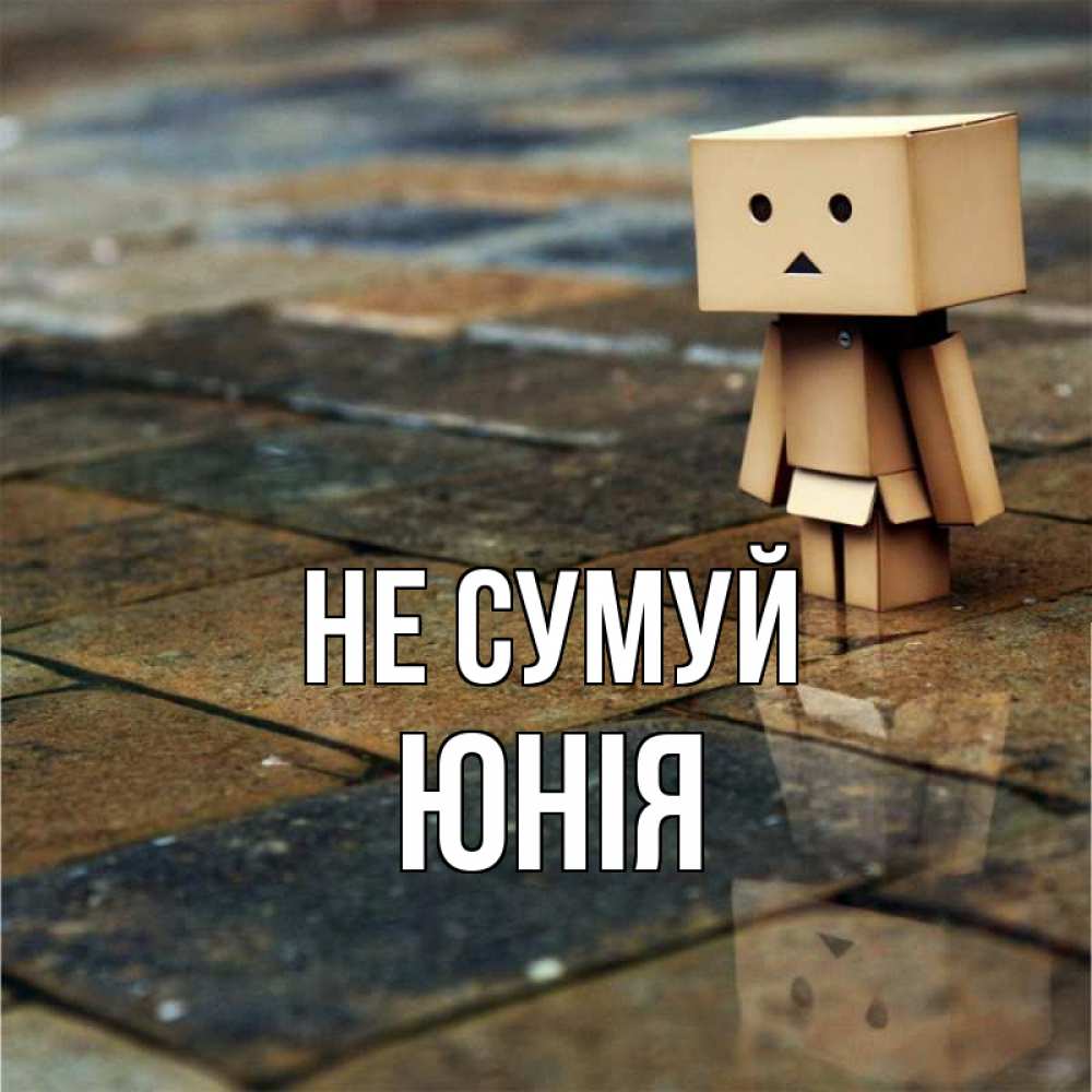 Открытка на каждый день з підписом, Юнія Не сумуй Стив Прикольна листівка з побажанням онлайн скачати безкоштовно 
