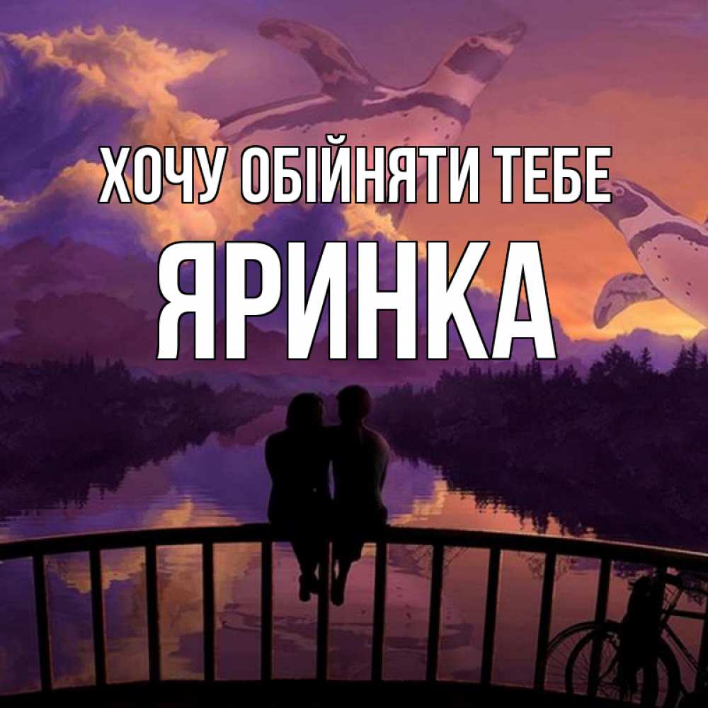 Открытка на каждый день з підписом, Яринка Хочу обійняти тебе парочка сидит на мосте или на набережной Прикольна листівка з побажанням онлайн скачати безкоштовно 