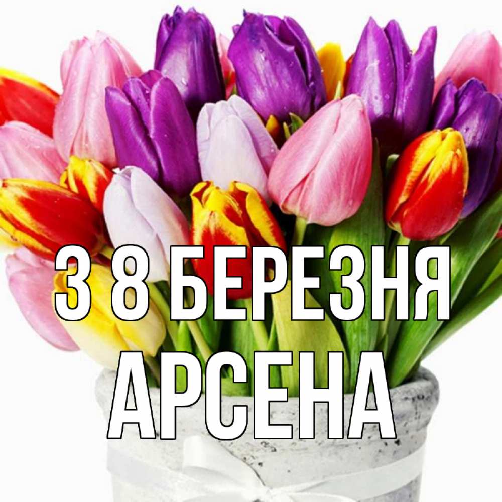 Открытка на каждый день з підписом, Арсена З 8 БЕРЕЗНЯ букет Прикольна листівка з побажанням онлайн скачати безкоштовно 