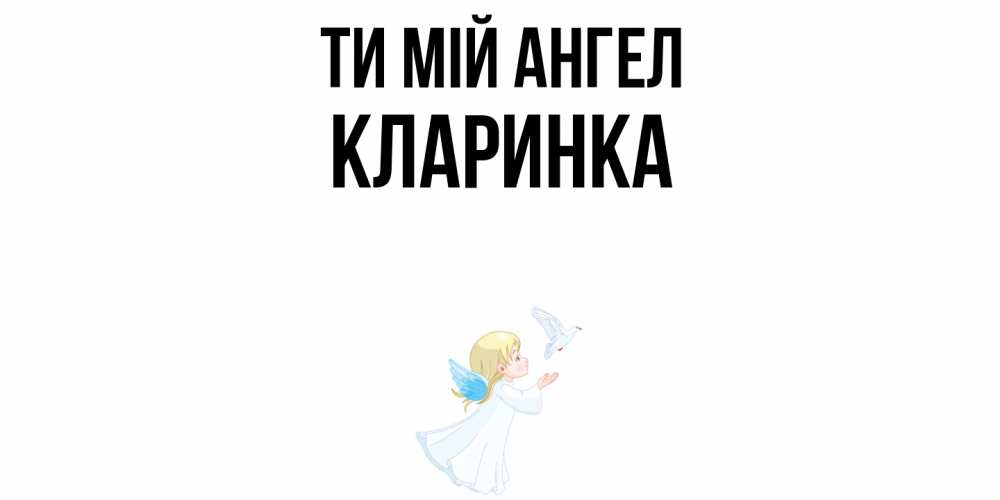 Открытка на каждый день з підписом, Кларинка Ти мій ангел ангел, голубь Прикольна листівка з побажанням онлайн скачати безкоштовно 
