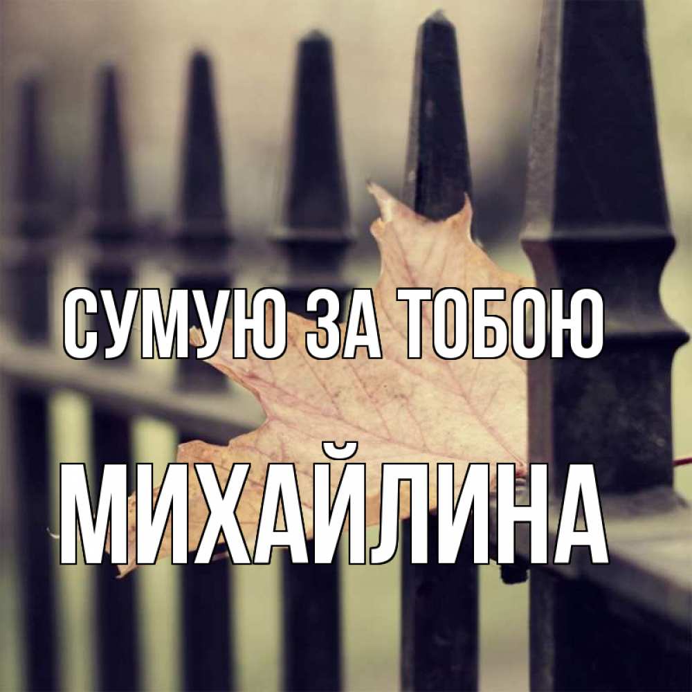 Открытка на каждый день з підписом, Михайлина Сумую за тобою очень скучно Прикольна листівка з побажанням онлайн скачати безкоштовно 
