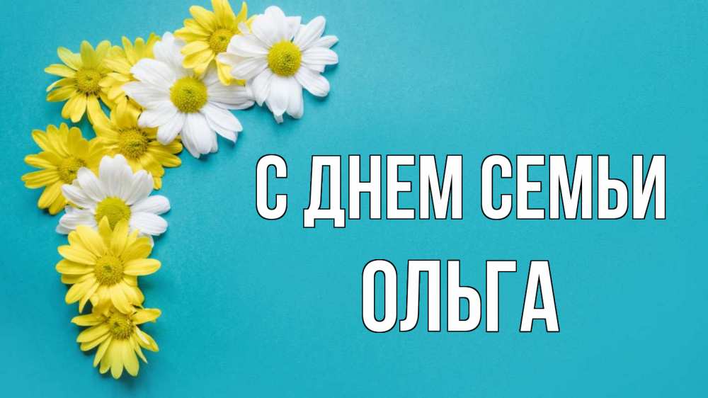 Открытка на каждый день з підписом, Ольга С днем семьи с днем семьи Прикольна листівка з побажанням онлайн скачати безкоштовно 