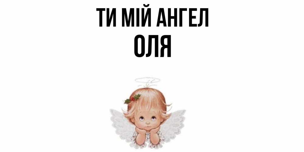 Открытка на каждый день з підписом, Оля Ти мій ангел ангел Прикольна листівка з побажанням онлайн скачати безкоштовно 