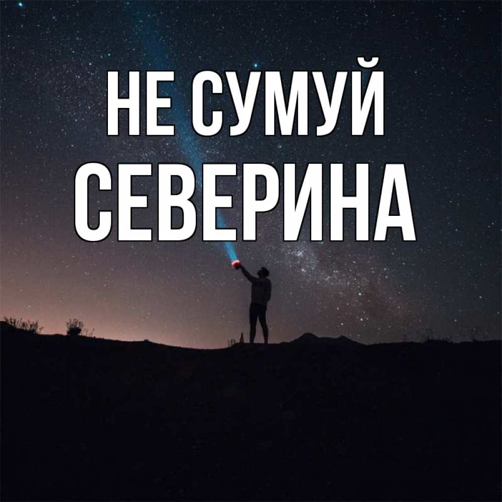 Открытка на каждый день з підписом, Северина Не сумуй луч света и млечный путь Прикольна листівка з побажанням онлайн скачати безкоштовно 