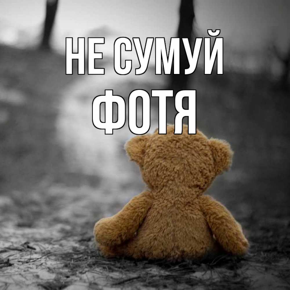 Открытка на каждый день з підписом, Фотя Не сумуй медведь со спин Прикольна листівка з побажанням онлайн скачати безкоштовно 