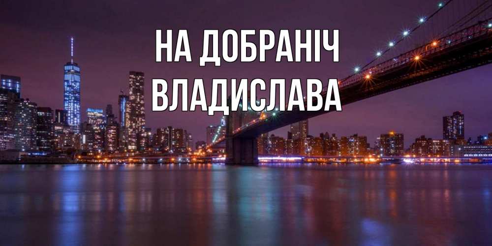 Открытка на каждый день з підписом, Владислава На добраніч ночной мост Прикольна листівка з побажанням онлайн скачати безкоштовно 