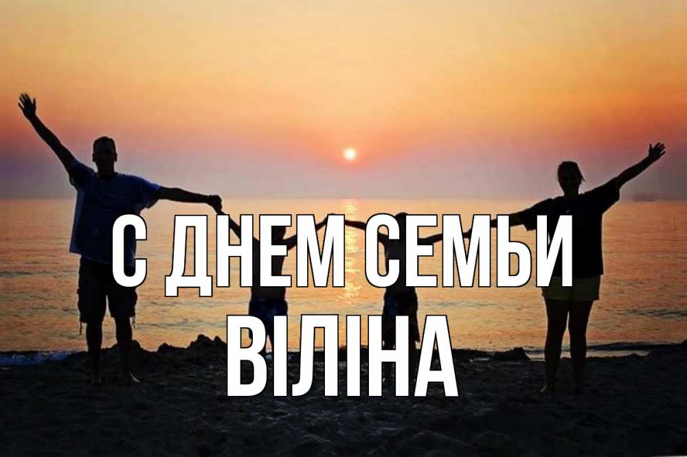 Открытка на каждый день з підписом, Віліна С днем семьи мама, папа, дети, дочка,сын, море, пляж, закат Прикольна листівка з побажанням онлайн скачати безкоштовно 
