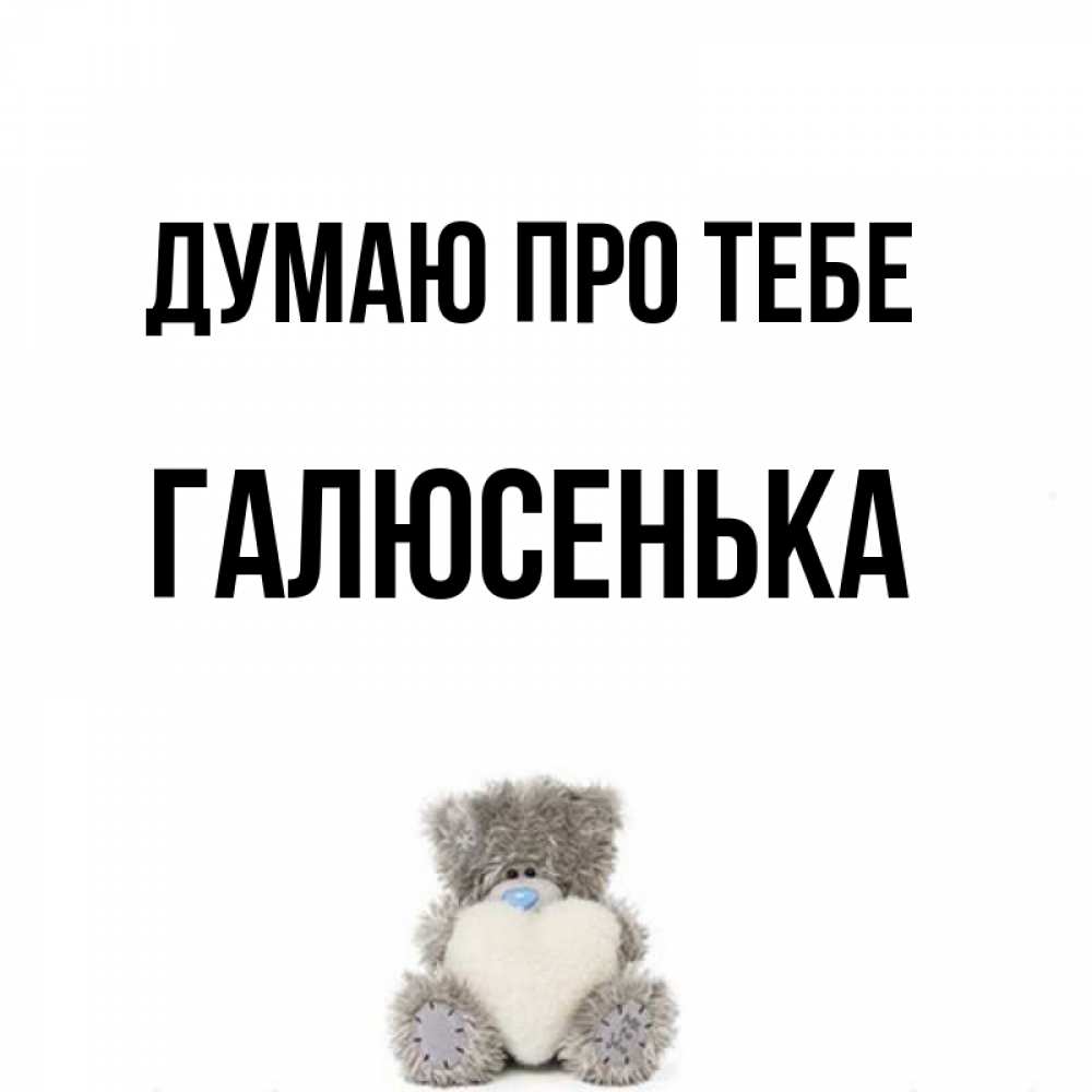 Открытка на каждый день з підписом, Галюсенька Думаю про тебе тедди с сердечком для любимой Прикольна листівка з побажанням онлайн скачати безкоштовно 