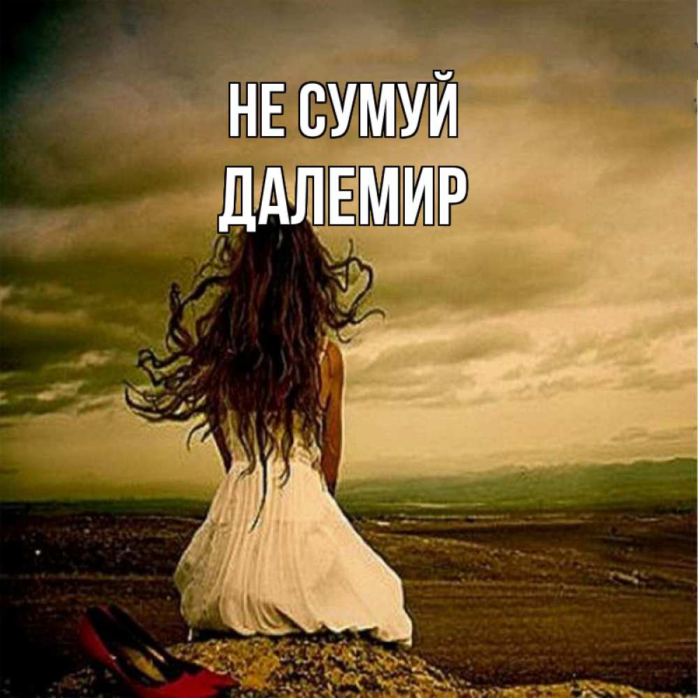 Открытка на каждый день з підписом, Далемир Не сумуй белое платье и длинные волосы Прикольна листівка з побажанням онлайн скачати безкоштовно 