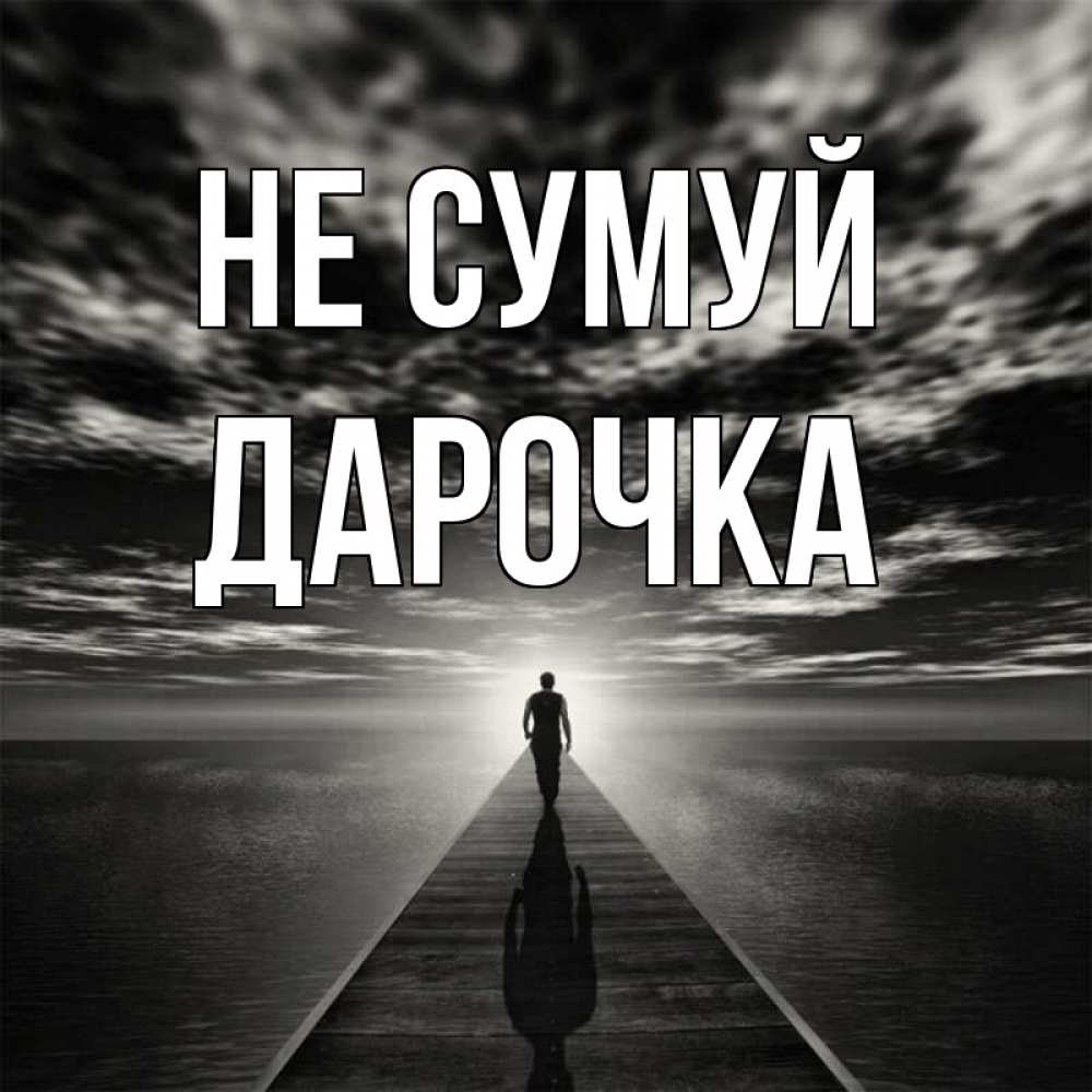 Открытка на каждый день з підписом, Дарочка Не сумуй человек Прикольна листівка з побажанням онлайн скачати безкоштовно 