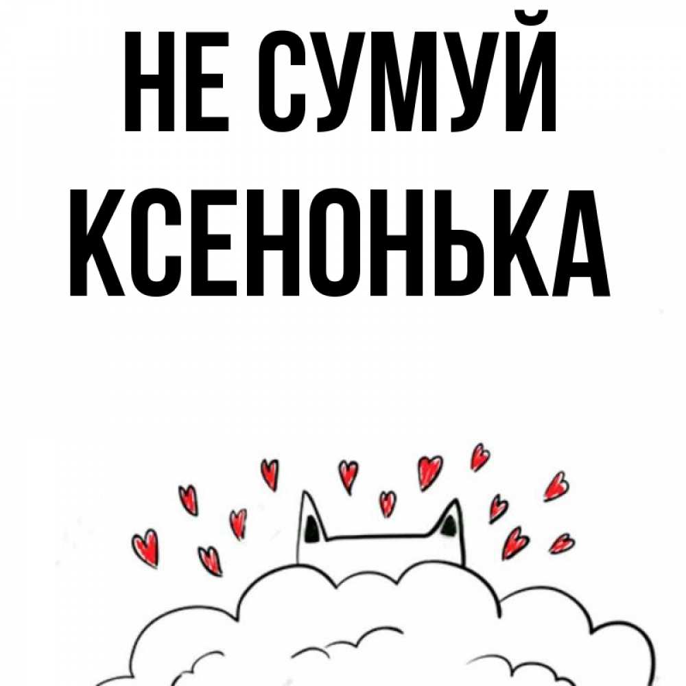 Открытка на каждый день з підписом, Ксенонька Не сумуй облако и ушки котика с сердечками Прикольна листівка з побажанням онлайн скачати безкоштовно 