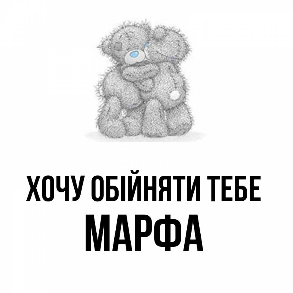 Открытка на каждый день з підписом, Марфа Хочу обійняти тебе два теддика Прикольна листівка з побажанням онлайн скачати безкоштовно 