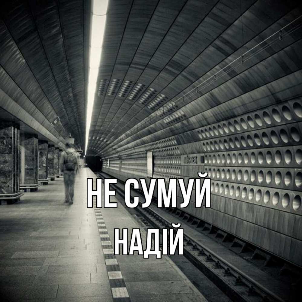 Открытка на каждый день з підписом, Надій Не сумуй пустая станция метро Прикольна листівка з побажанням онлайн скачати безкоштовно 
