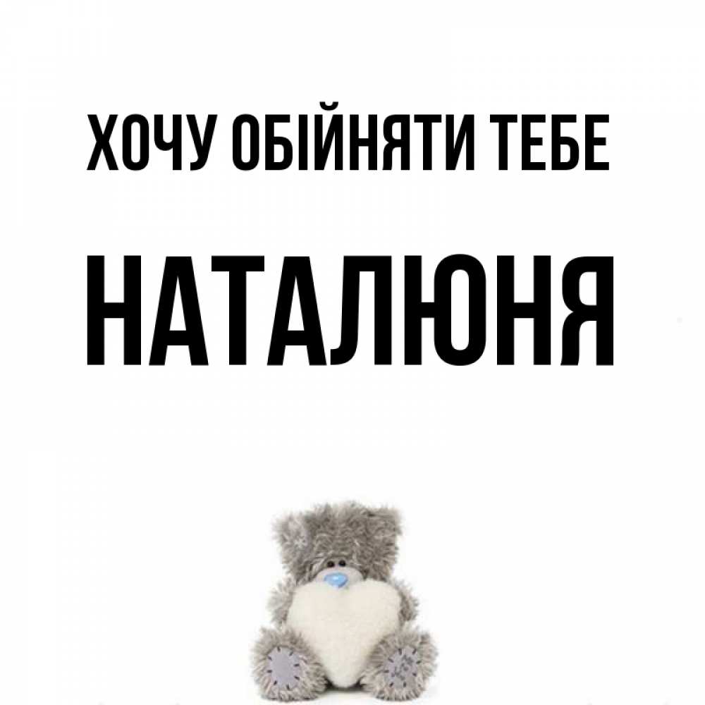 Открытка на каждый день з підписом, Наталюня Хочу обійняти тебе медвежонок с сердечком белого цвета Прикольна листівка з побажанням онлайн скачати безкоштовно 