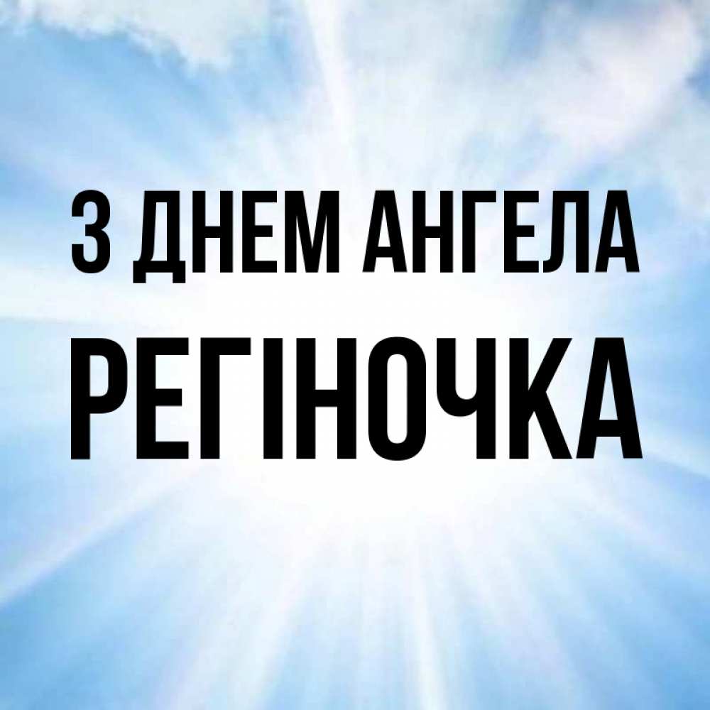 Открытка на каждый день з підписом, Регіночка З Днем ангела свет небесный Прикольна листівка з побажанням онлайн скачати безкоштовно 