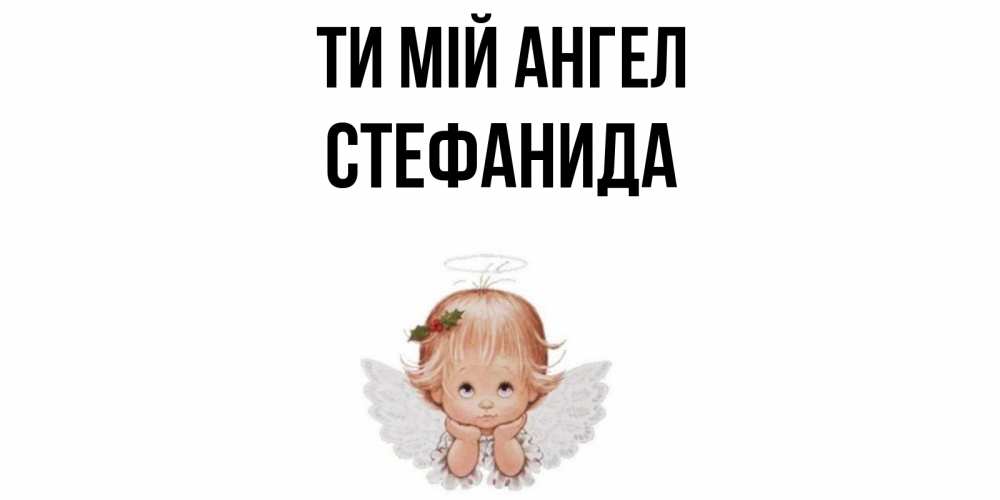Открытка на каждый день з підписом, Стефанида Ти мій ангел ангел Прикольна листівка з побажанням онлайн скачати безкоштовно 