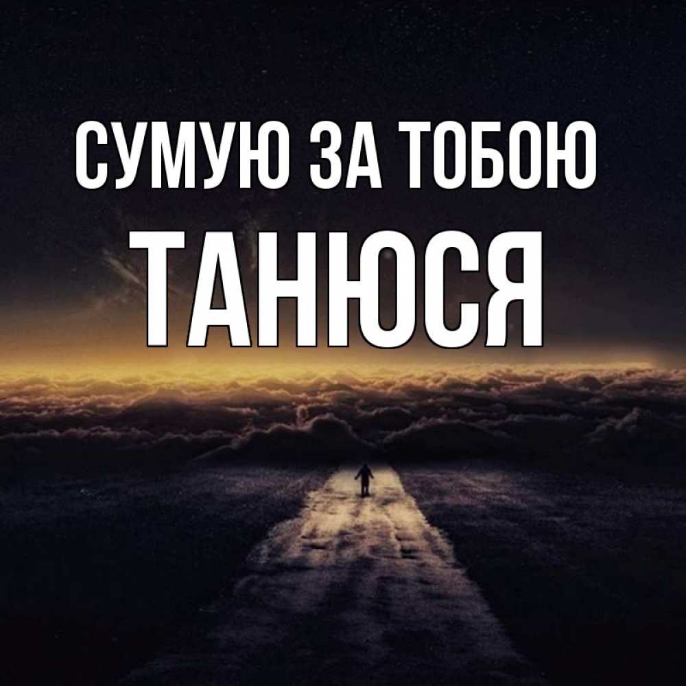 Открытка на каждый день з підписом, Танюся Сумую за тобою идем Прикольна листівка з побажанням онлайн скачати безкоштовно 