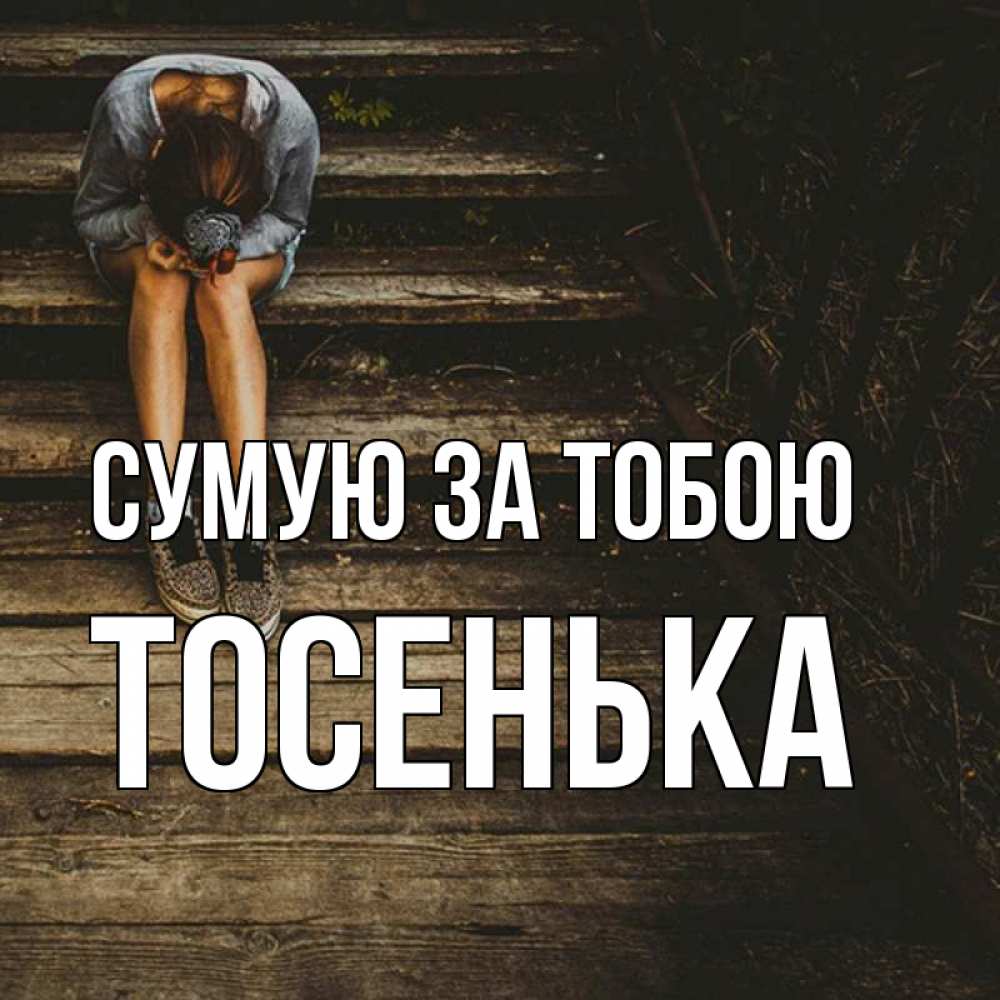 Открытка на каждый день з підписом, Тосенька Сумую за тобою грущу Прикольна листівка з побажанням онлайн скачати безкоштовно 